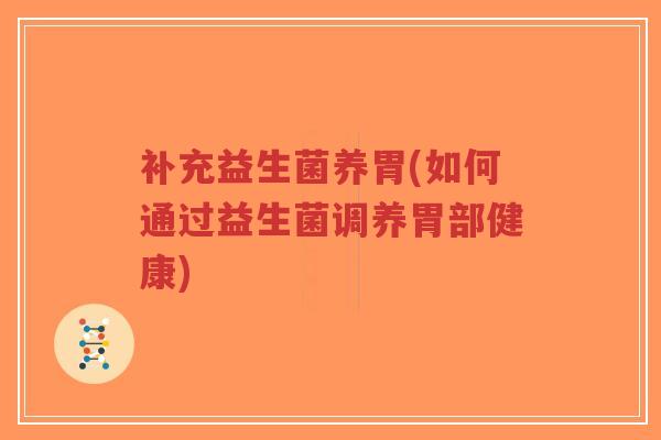 补充益生菌养胃(如何通过益生菌调养胃部健康)-第1张图片-超越 补充益生菌养胃(如何通过益生菌调养胃部健康)-第1张图片-超越