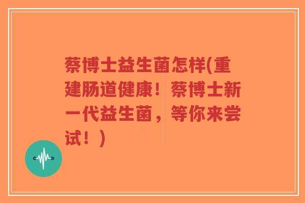 蔡博士益生菌怎样(重建肠道健康！蔡博士新一代益生菌，等你来尝试！)-第1张图片-超越