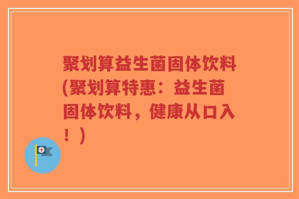 聚划算益生菌固体饮料(聚划算特惠:益生菌固体饮料,健康从口入!)-第1张图片-超越 聚划算益生菌固体饮料(聚划算特惠:益生菌固体饮料,健康从口入!)-第1张图片-超越