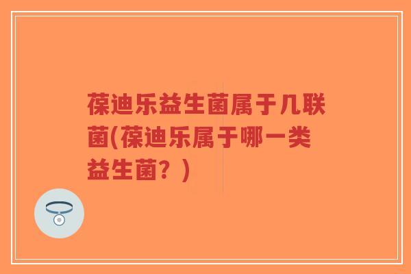 葆迪乐益生菌属于几联菌(葆迪乐属于哪一类益生菌?)-第1张图片-超越 葆迪乐益生菌属于几联菌(葆迪乐属于哪一类益生菌?)-第1张图片-超越