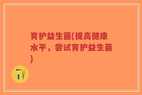 育护益生菌(提高健康水平，尝试育护益生菌)-第1张图片-超越