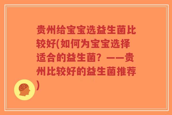 贵州给宝宝选益生菌比较好(如何为宝宝选择适合的益生菌?——贵州比较好的益生菌推荐)-第1张图片-超越 贵州给宝宝选益生菌比较好(如何为宝宝选择适合的益生菌?——贵州比较好的益生菌推荐)-第1张图片-超越