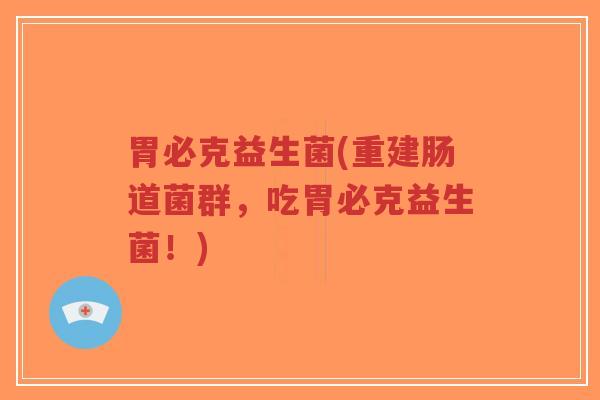 胃必克益生菌(重建肠道菌群,吃胃必克益生菌!)-第1张图片-超越 胃必克益生菌(重建肠道菌群,吃胃必克益生菌!)-第1张图片-超越