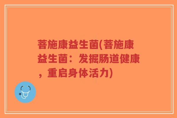 菩施康益生菌(菩施康益生菌:发掘肠道健康,重启身体活力)-第1张图片-超越 菩施康益生菌(菩施康益生菌:发掘肠道健康,重启身体活力)-第1张图片-超越
