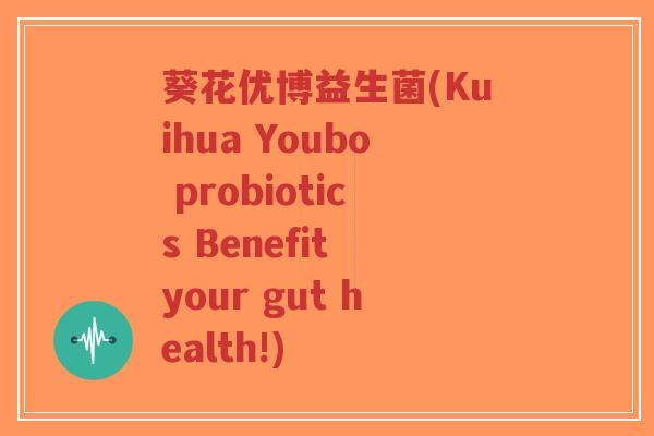 葵花优博益生菌(Kuihua Youbo probiotics Benefit your gut health!)-第1张图片-超越