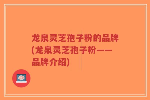 龙泉灵芝孢子粉的品牌(龙泉灵芝孢子粉——品牌介绍)-第1张图片-超越 龙泉灵芝孢子粉的品牌(龙泉灵芝孢子粉——品牌介绍)-第1张图片-超越