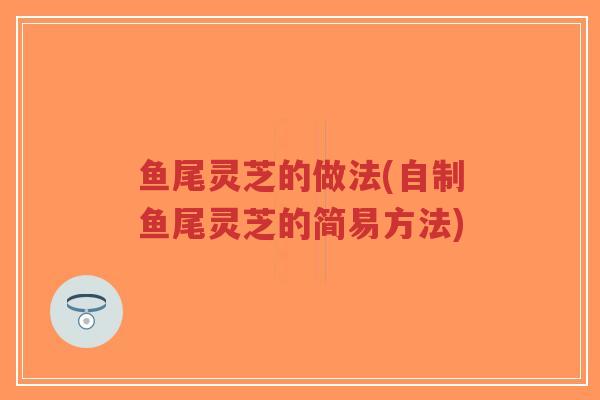 鱼尾灵芝的做法(自制鱼尾灵芝的简易方法)-第1张图片-超越 鱼尾灵芝的做法(自制鱼尾灵芝的简易方法)-第1张图片-超越