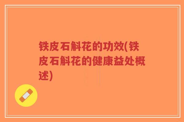 铁皮石斛花的功效(铁皮石斛花的健康益处概述)-第1张图片-超越