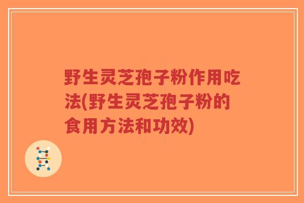 野生灵芝孢子粉作用吃法(野生灵芝孢子粉的食用方法和功效)-第1张图片-超越 野生灵芝孢子粉作用吃法(野生灵芝孢子粉的食用方法和功效)-第1张图片-超越
