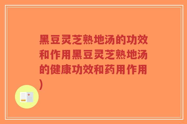 黑豆灵芝熟地汤的功效和作用黑豆灵芝熟地汤的健康功效和药用作用)-第1张图片-超越 黑豆灵芝熟地汤的功效和作用黑豆灵芝熟地汤的健康功效和药用作用)-第1张图片-超越