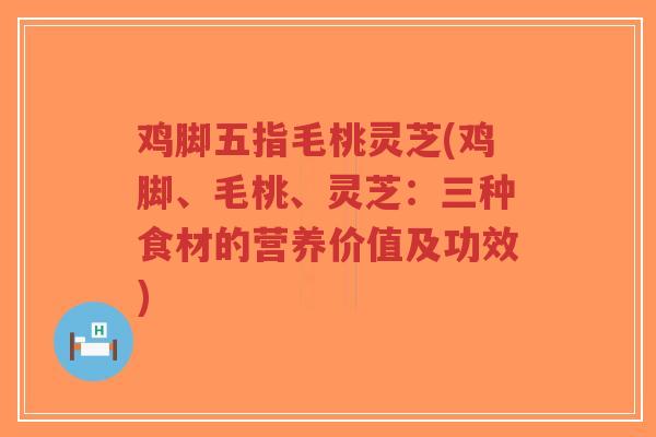 鸡脚五指毛桃灵芝(鸡脚、毛桃、灵芝:三种食材的营养价值及功效)-第1张图片-超越 鸡脚五指毛桃灵芝(鸡脚、毛桃、灵芝:三种食材的营养价值及功效)-第1张图片-超越