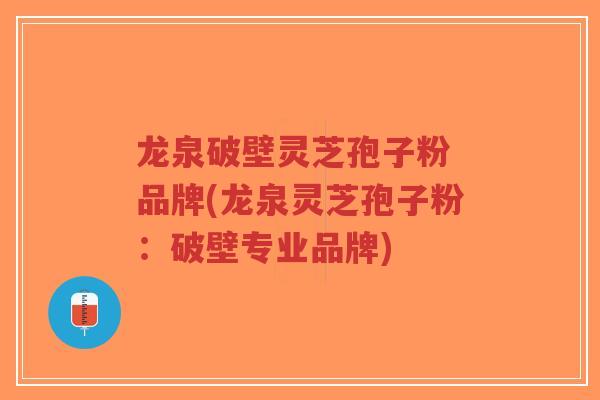 龙泉破壁灵芝孢子粉 品牌(龙泉灵芝孢子粉:破壁专业品牌)-第1张图片-超越 龙泉破壁灵芝孢子粉 品牌(龙泉灵芝孢子粉:破壁专业品牌)-第1张图片-超越