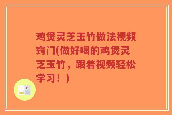 鸡煲灵芝玉竹做法视频窍门(做好喝的鸡煲灵芝玉竹，跟着视频轻松学习！)-第1张图片-超越