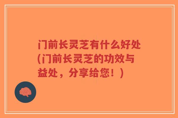 门前长灵芝有什么好处(门前长灵芝的功效与益处,分享给您!)-第1张图片-超越 门前长灵芝有什么好处(门前长灵芝的功效与益处,分享给您!)-第1张图片-超越