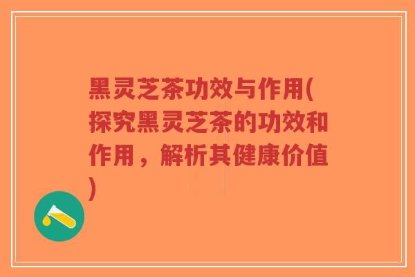 黑灵芝茶功效与作用(探究黑灵芝茶的功效和作用,解析其健康价值)-第1张图片-超越 黑灵芝茶功效与作用(探究黑灵芝茶的功效和作用,解析其健康价值)-第1张图片-超越