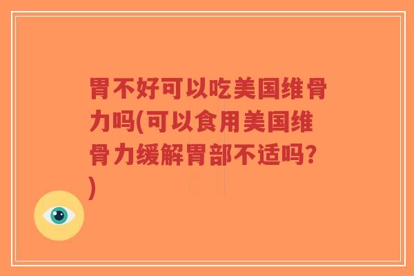 胃不好可以吃美国维骨力吗(可以食用美国维骨力缓解胃部不适吗?)-第1张图片-超越 胃不好可以吃美国维骨力吗(可以食用美国维骨力缓解胃部不适吗?)-第1张图片-超越