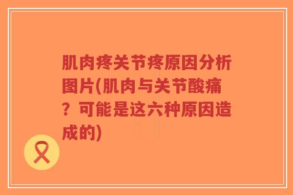 肌肉疼关节疼原因分析图片(肌肉与关节酸痛？可能是这六种原因造成的)-第1张图片-超越