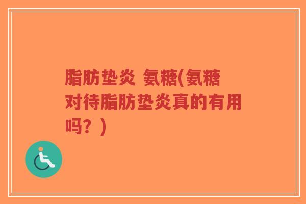 脂肪垫炎 氨糖(氨糖对待脂肪垫炎真的有用吗?)-第1张图片-超越 脂肪垫炎 氨糖(氨糖对待脂肪垫炎真的有用吗?)-第1张图片-超越