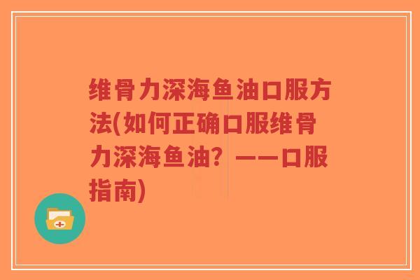 维骨力深海鱼油口服方法(如何正确口服维骨力深海鱼油?——口服指南)-第1张图片-超越 维骨力深海鱼油口服方法(如何正确口服维骨力深海鱼油?——口服指南)-第1张图片-超越