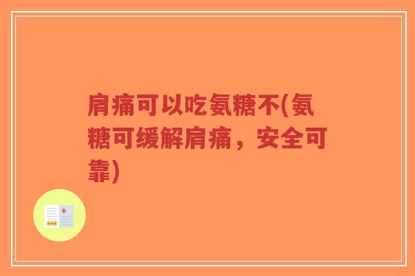 肩痛可以吃氨糖不(氨糖可缓解肩痛,安全可靠)-第1张图片-超越 肩痛可以吃氨糖不(氨糖可缓解肩痛,安全可靠)-第1张图片-超越