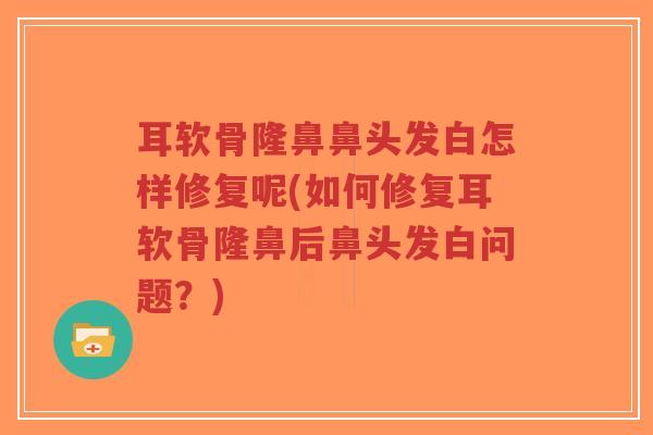耳软骨隆鼻鼻头发白怎样修复呢(如何修复耳软骨隆鼻后鼻头发白问题?)-第1张图片-超越 耳软骨隆鼻鼻头发白怎样修复呢(如何修复耳软骨隆鼻后鼻头发白问题?)-第1张图片-超越