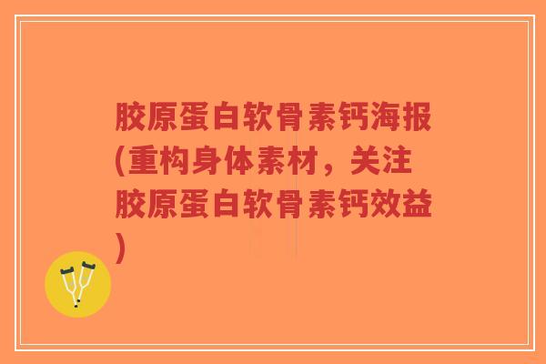 胶原蛋白软骨素钙海报(重构身体素材,关注胶原蛋白软骨素钙效益)-第1张图片-超越 胶原蛋白软骨素钙海报(重构身体素材,关注胶原蛋白软骨素钙效益)-第1张图片-超越