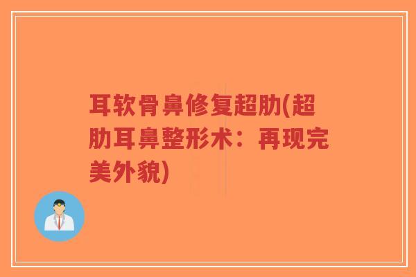 耳软骨鼻修复超肋(超肋耳鼻整形术:再现完美外貌)-第1张图片-超越 耳软骨鼻修复超肋(超肋耳鼻整形术:再现完美外貌)-第1张图片-超越
