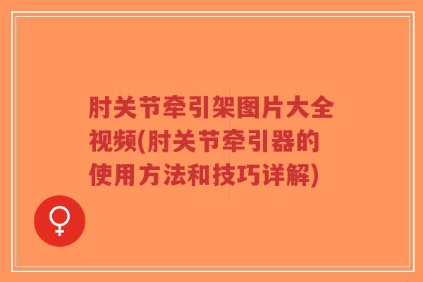 肘关节牵引架图片大全视频(肘关节牵引器的使用方法和技巧详解)-第1张图片-超越 肘关节牵引架图片大全视频(肘关节牵引器的使用方法和技巧详解)-第1张图片-超越