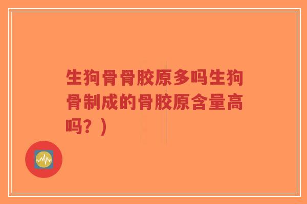 生狗骨骨胶原多吗生狗骨制成的骨胶原含量高吗?)-第1张图片-超越 生狗骨骨胶原多吗生狗骨制成的骨胶原含量高吗?)-第1张图片-超越