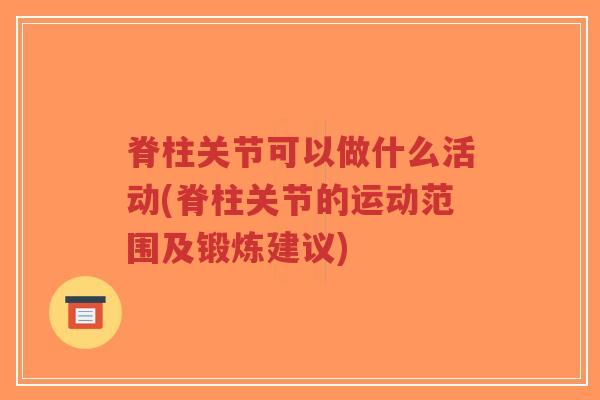 脊柱关节可以做什么活动(脊柱关节的运动范围及锻炼建议)-第1张图片-超越 脊柱关节可以做什么活动(脊柱关节的运动范围及锻炼建议)-第1张图片-超越