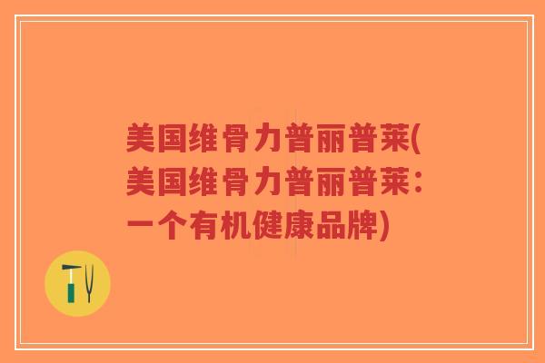美国维骨力普丽普莱(美国维骨力普丽普莱:一个有机健康品牌)-第1张图片-超越 美国维骨力普丽普莱(美国维骨力普丽普莱:一个有机健康品牌)-第1张图片-超越