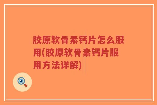 胶原软骨素钙片怎么服用(胶原软骨素钙片服用方法详解)-第1张图片-超越 胶原软骨素钙片怎么服用(胶原软骨素钙片服用方法详解)-第1张图片-超越