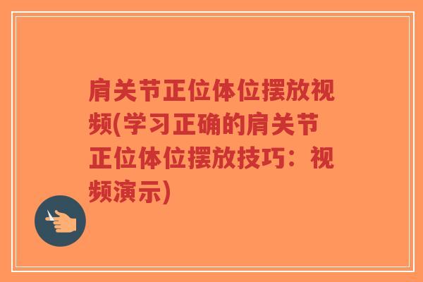 肩关节正位体位摆放视频(学习正确的肩关节正位体位摆放技巧:视频演示)-第1张图片-超越 肩关节正位体位摆放视频(学习正确的肩关节正位体位摆放技巧:视频演示)-第1张图片-超越