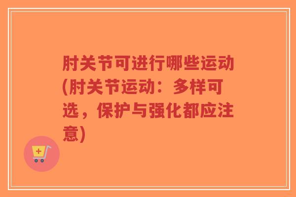 肘关节可进行哪些运动(肘关节运动:多样可选,保护与强化都应注意)-第1张图片-超越 肘关节可进行哪些运动(肘关节运动:多样可选,保护与强化都应注意)-第1张图片-超越