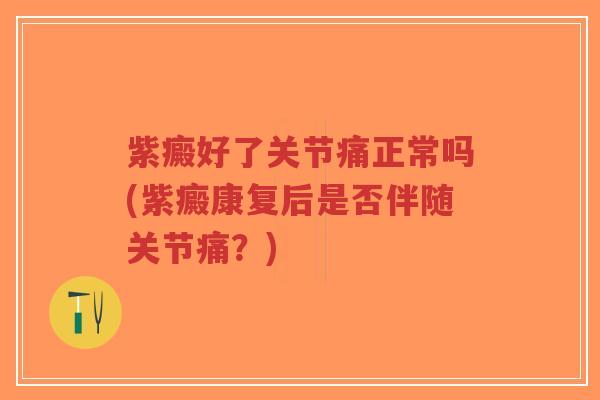 紫癜好了关节痛正常吗(紫癜康复后是否伴随关节痛?)-第1张图片-超越 紫癜好了关节痛正常吗(紫癜康复后是否伴随关节痛?)-第1张图片-超越