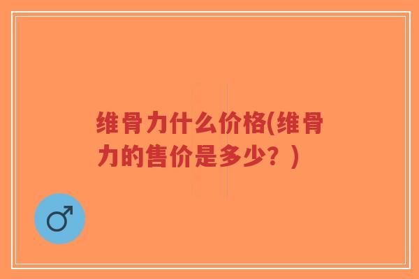 维骨力什么价格(维骨力的售价是多少？)-第1张图片-超越