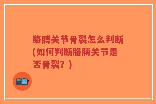 胳膊关节骨裂怎么判断(如何判断胳膊关节是否骨裂？)-第1张图片-超越