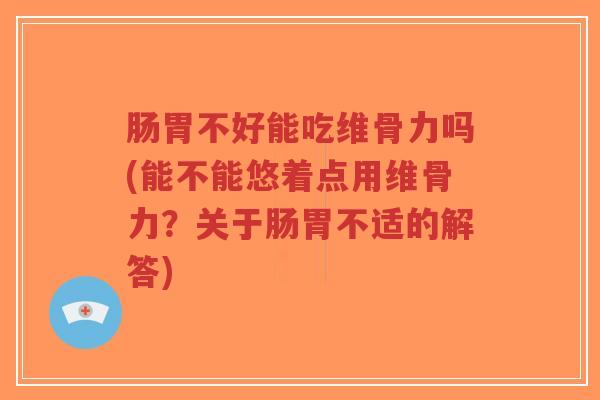 肠胃不好能吃维骨力吗(能不能悠着点用维骨力?关于肠胃不适的解答)-第1张图片-超越 肠胃不好能吃维骨力吗(能不能悠着点用维骨力?关于肠胃不适的解答)-第1张图片-超越