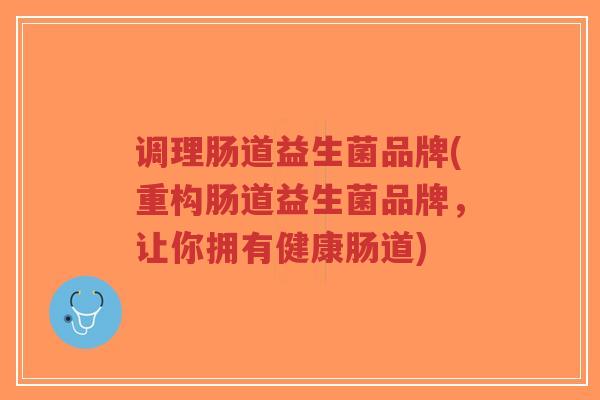 调理肠道益生菌品牌(重构肠道益生菌品牌,让你拥有健康肠道)-第1张图片-超越 调理肠道益生菌品牌(重构肠道益生菌品牌,让你拥有健康肠道)-第1张图片-超越