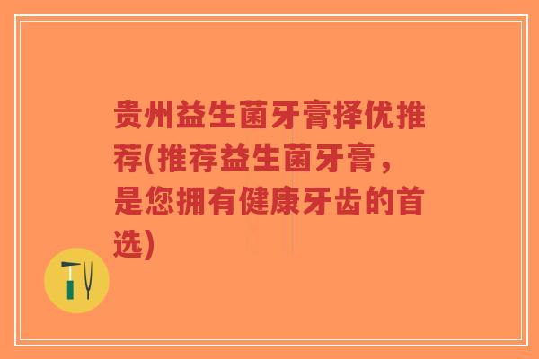 贵州益生菌牙膏择优推荐(推荐益生菌牙膏,是您拥有健康牙齿的首选)-第1张图片-超越 贵州益生菌牙膏择优推荐(推荐益生菌牙膏,是您拥有健康牙齿的首选)-第1张图片-超越