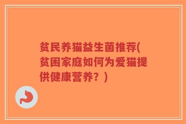 贫民养猫益生菌推荐(贫困家庭如何为爱猫提供健康营养?)-第1张图片-超越 贫民养猫益生菌推荐(贫困家庭如何为爱猫提供健康营养?)-第1张图片-超越