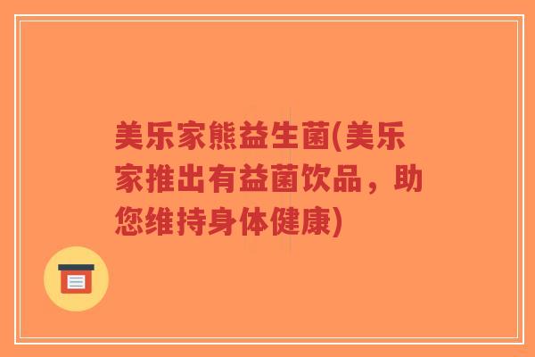 美乐家熊益生菌(美乐家推出有益菌饮品,助您维持身体健康)-第1张图片-超越 美乐家熊益生菌(美乐家推出有益菌饮品,助您维持身体健康)-第1张图片-超越