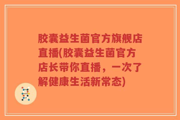 胶囊益生菌官方旗舰店直播(胶囊益生菌官方店长带你直播,一次了解健康生活新常态)-第1张图片-超越 胶囊益生菌官方旗舰店直播(胶囊益生菌官方店长带你直播,一次了解健康生活新常态)-第1张图片-超越