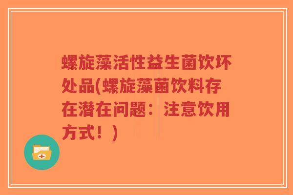 螺旋藻活性益生菌饮坏处品(螺旋藻菌饮料存在潜在问题:注意饮用方式!)-第1张图片-超越 螺旋藻活性益生菌饮坏处品(螺旋藻菌饮料存在潜在问题:注意饮用方式!)-第1张图片-超越
