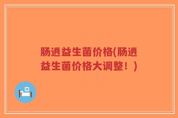 肠逍益生菌价格(肠逍益生菌价格大调整!)-第1张图片-超越 肠逍益生菌价格(肠逍益生菌价格大调整!)-第1张图片-超越