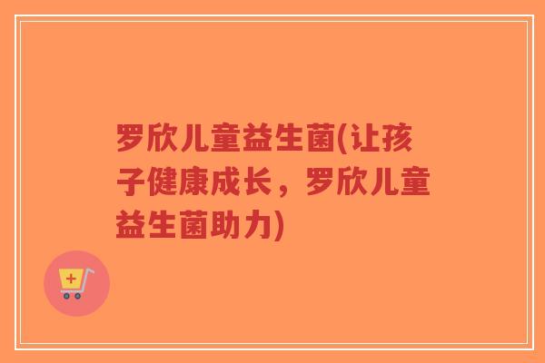 罗欣儿童益生菌(让孩子健康成长,罗欣儿童益生菌助力)-第1张图片-超越 罗欣儿童益生菌(让孩子健康成长,罗欣儿童益生菌助力)-第1张图片-超越
