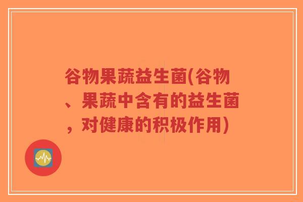 谷物果蔬益生菌(谷物、果蔬中含有的益生菌,对健康的积极作用)-第1张图片-超越 谷物果蔬益生菌(谷物、果蔬中含有的益生菌,对健康的积极作用)-第1张图片-超越