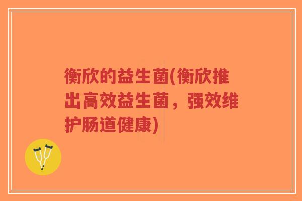 衡欣的益生菌(衡欣推出高效益生菌,强效维护肠道健康)-第1张图片-超越 衡欣的益生菌(衡欣推出高效益生菌,强效维护肠道健康)-第1张图片-超越