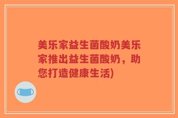 美乐家益生菌酸奶美乐家推出益生菌酸奶，助您打造健康生活)-第1张图片-超越