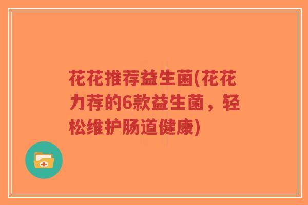 花花推荐益生菌(花花力荐的6款益生菌，轻松维护肠道健康)-第1张图片-超越